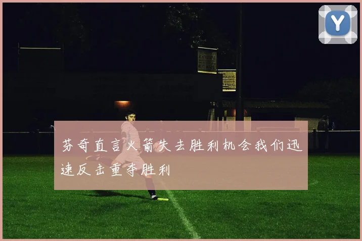 芬奇直言火箭失去胜利机会我们迅速反击重夺胜利