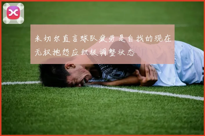 米切尔直言球队疲劳是自找的现在无权抱怨应积极调整状态