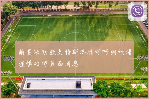 前曼联助教支持斯洛特呼吁利物浦谨慎对待负面消息