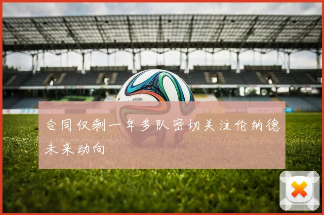 合同仅剩一年多队密切关注伦纳德未来动向