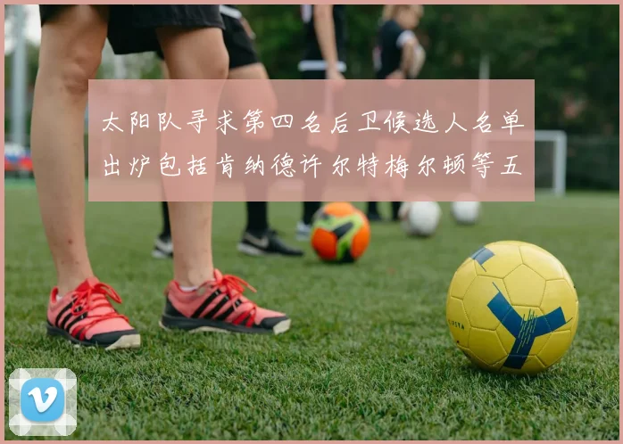 太阳队寻求第四名后卫候选人名单出炉包括肯纳德许尔特梅尔顿等五位球员