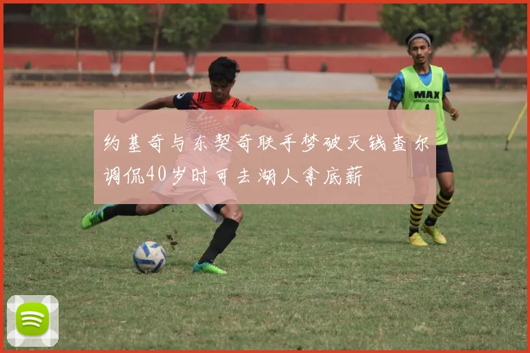 约基奇与东契奇联手梦破灭钱查尔调侃40岁时可去湖人拿底薪