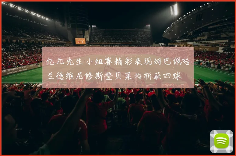 亿元先生小组赛精彩表现姆巴佩哈兰德维尼修斯登贝莱均斩获四球