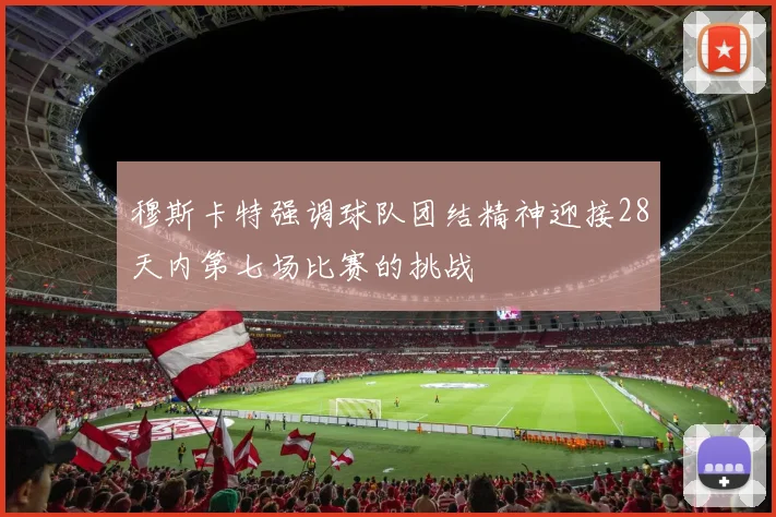 穆斯卡特强调球队团结精神迎接28天内第七场比赛的挑战