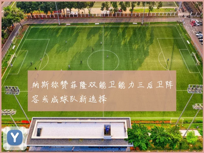纳斯称赞菲隆双能卫能力三后卫阵容或成球队新选择