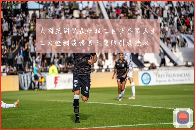 美网友调侃森林狼三巨头齐聚人生三大检测疫情亲子驾照引发热议