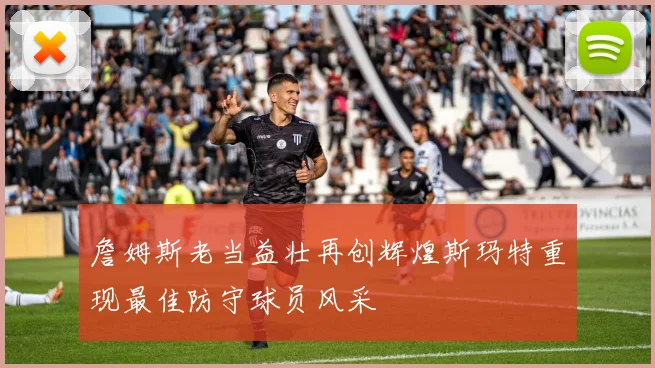 詹姆斯老当益壮再创辉煌斯玛特重现最佳防守球员风采