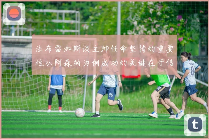 法布雷加斯谈主帅任命坚持的重要性以阿森纳为例成功的关键在于信任与耐心