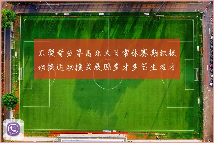 东契奇分享高尔夫日常休赛期积极切换运动模式展现多才多艺生活方式