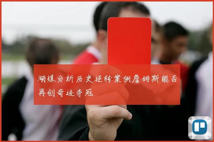 湖媒分析历史逆转案例詹姆斯能否再创奇迹夺冠