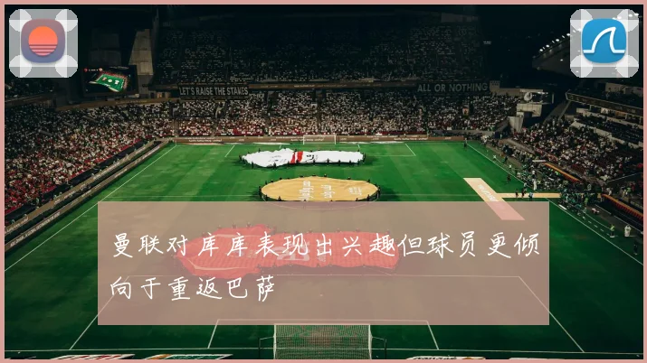 曼联对库库表现出兴趣但球员更倾向于重返巴萨