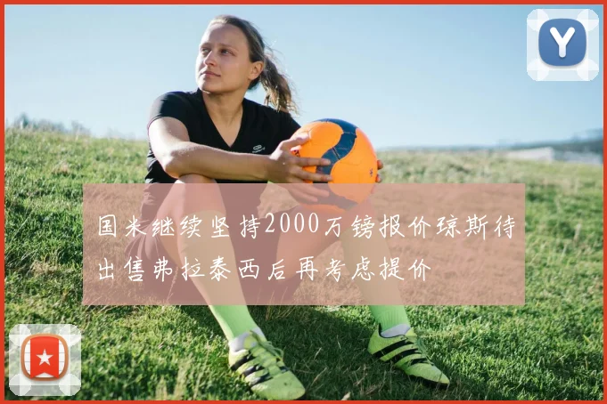 国米继续坚持2000万镑报价琼斯待出售弗拉泰西后再考虑提价