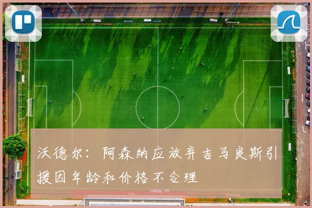 沃德尔：阿森纳应放弃吉马良斯引援因年龄和价格不合理