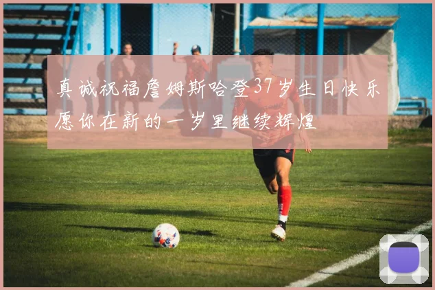 真诚祝福詹姆斯哈登37岁生日快乐愿你在新的一岁里继续辉煌